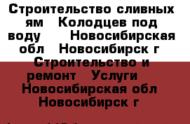 Строительство сливных ям ! Колодцев под воду!!! - Новосибирская обл., Новосибирск г. Строительство и ремонт » Услуги   . Новосибирская обл.,Новосибирск г.